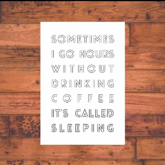 “Sometimes I Go Hours w/o Drinking Coffee.  It’s Called Sleeping” print - Picture 2 of 3